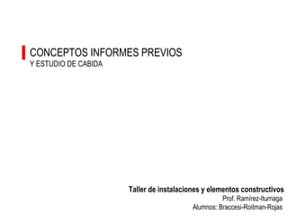 CONCEPTOS INFORMES PREVIOS Y ESTUDIO DE CABIDA Taller de instalaciones y elementos constructivos Prof. Ramírez-Iturriaga  Alumnos: Braccesi-Roitman-Rojas  