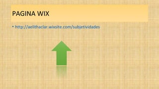 PAGINA WIX
• http://aelithaclar.wixsite.com/subjetividades
 