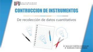 CONTRUCCION DE INSTRUMENTOS
De recolección de datos cuantitativos
 MAGALY CORTES GONZALEZ
 BARBARA VARGAS PEREZ
 