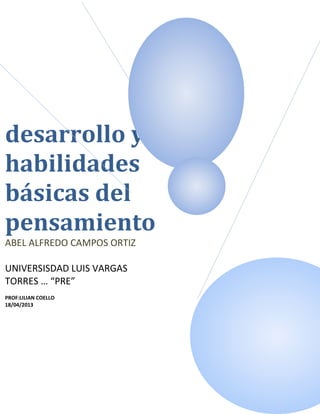 desarrollo y
habilidades
básicas del
pensamiento
ABEL ALFREDO CAMPOS ORTIZ
UNIVERSISDAD LUIS VARGAS
TORRES … “PRE”
PROF:LILIAN COELLO
18/04/2013
 