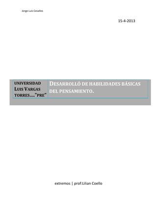 Jorge Luis Cevallos
15-4-2013
extremos | prof:Lilian Coello
UNIVERSIDAD
LUIS VARGAS
TORRES….”PRE”
DESARROLLÓ DE HABILIDADES BÁSICAS
DEL PENSAMIENTO.
 