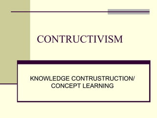 CONTRUCTIVISM


KNOWLEDGE CONTRUSTRUCTION/
     CONCEPT LEARNING
 