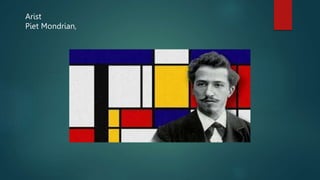 Arist
Piet Mondrian,
 