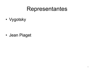 Representantes
• Vygotsky
• Jean Piaget
3