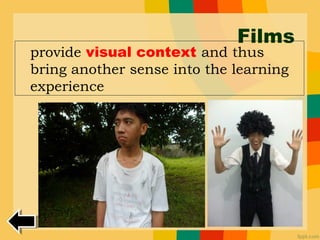 Films
provide visual context and thus
bring another sense into the learning
experience
 