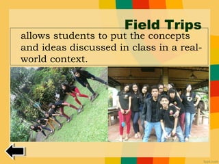 Field Trips
allows students to put the concepts
and ideas discussed in class in a real-
world context.
 