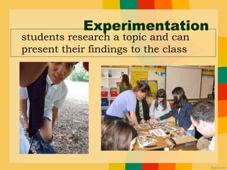 Experimentation
students research a topic and can
present their findings to the class
 