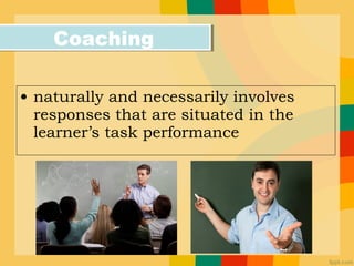 • naturally and necessarily involves
responses that are situated in the
learner’s task performance
CoachingCoaching
 