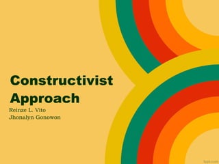 Constructivist
Approach
Reinze L. Vito
Jhonalyn Gonowon
 