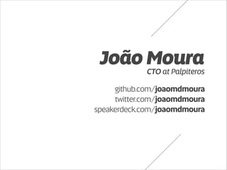 João Moura 
CTO at Palpiteros 
github.com/joaomdmoura 
twitter.com/joaomdmoura 
speakerdeck.com/joaomdmoura 
 