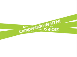 Habilitar GZIP Minify de JS e CSS Compressão de HTML 
 