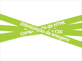 Habilitar GZIP Minify de JS e CSS Compressão de HTML 
Otimização de imagens 
 
