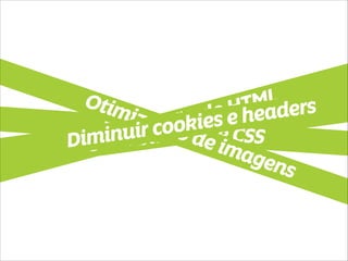 Habilitar GZIP Minify de JS e CSS Compressão de HTML 
Otimização de imagensDiminuir cookies e headers 
 