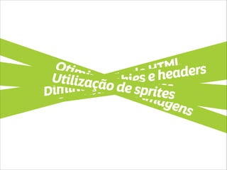 Habilitar GZIP Minify de JS e CSS Compressão de HTML 
Otimização de imagensDiminuir cookies e headersUtilização de sprites 
 