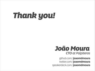 Thank you! 
João Moura 
CTO at Palpiteros 
github.com/joaomdmoura 
twitter.com/joaomdmoura 
speakerdeck.com/joaomdmoura 
