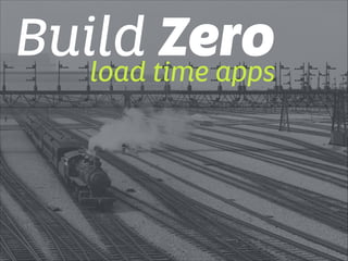 Build Zero load time apps 
 