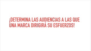 ¡DETERMINA LAS AUDIENCIAS A LAS QUE
UNA MARCA DIRIGIRÁ SU ESFUERZOS!
 