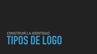 TIPOS DE LOGO
CONSTRUIR LA IDENTIDAD
 