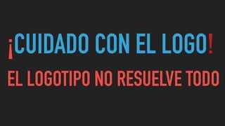 ¡CUIDADO CON EL LOGO!
EL LOGOTIPO NO RESUELVE TODO
 