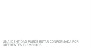 UNA IDENTIDAD PUEDE ESTAR CONFORMADA POR
DIFERENTES ELEMENTOS
 
