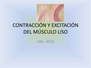 CONTRACCIÓN Y EXCITACIÓN 
DEL MÚSCULO LISO 
UNL -2014 
 
