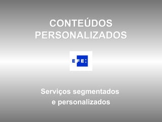 CONTEÚDOS PERSONALIZADOS Serviços segmentados  e personalizados 