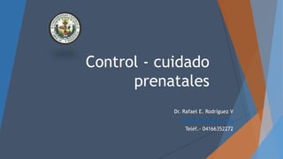 Control - cuidado
prenatales
Dr. Rafael E. Rodríguez V
rafaeldoc@Gmail.com
Teléf.- 04166352272
 