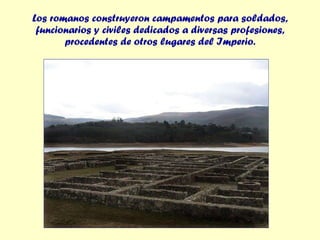 Los romanos construyeron campamentos para soldados, funcionarios y civiles dedicados a diversas profesiones, procedentes de otros lugares del Imperio. 
