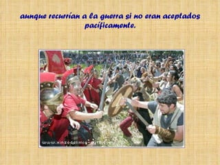 aunque recurrían a la guerra si no eran aceptados pacíficamente. 