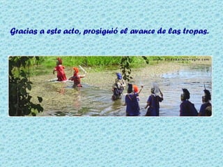 Gracias a este acto, prosiguió el avance de las tropas. 