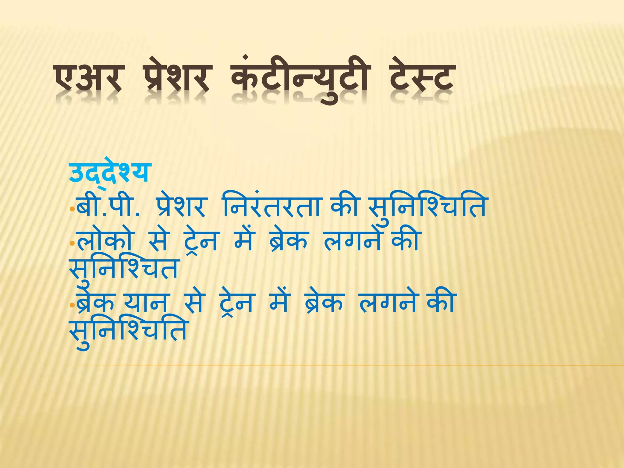 एअर प्रेशर कं टीन्युटी टेस्ट
उद्देश्य
•बी.पी. प्रेशर निरंतरता की सुनिश्चितनत
•लोको से ट्रेि में ब्रेक लगिे की
सुनिश्चितत
•ब्रेक याि से ट्रेि में ब्रेक लगिे की
सुनिश्चितनत
 