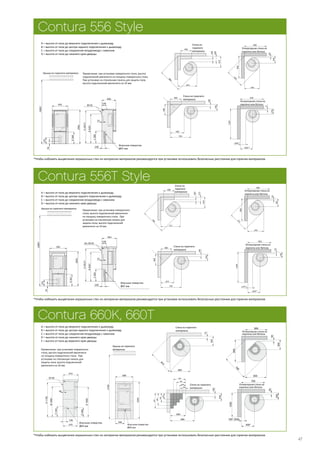 47
Contura 556 Style
A = высота от пола до верхнего подключения к дымоходу
B = высота от пола до центра заднего подключения к дымоходу
C = высота от пола до соединения воздуховода с камином
D = высота от пола до нижнего края дверцы
Примечание: при установке поворотного стола, высота
подключений увеличится на толщину поворотного стола.
При установке на стеклянную панель для защиты пола,
высота подключений увеличится на 10 мм.
*Чтобы избежать выцветания окрашенных стен из негорючих материалов рекомендуется при установке использовать безопасные расстояния для горючих материалов.
Contura 556T Style
A = высота от пола до верхнего подключения к дымоходу
B = высота от пола до центра заднего подключения к дымоходу
C = высота от пола до соединения воздуховода с камином
D = высота от пола до нижнего края дверцы
*Чтобы избежать выцветания окрашенных стен из негорючих материалов рекомендуется при установке использовать безопасные расстояния для горючих материалов.
Contura 660K, 660T
1220
2100
295
590
Combustible roof
Air inlet Ø64
D300
E1000
B1000
A1130
C340
470
100
510
40
Ø150
Air inlet Ø64
325
75
660
810
Combustible wall
800
500
250
100
100
200
300
400
195
295
395
495
Combustible wall
400*
700
1200
100* (500)
200
50
Fire-retardant wall of
brick or concrete
635
300
660
50
780
660
Fire-retardant wall of
brick or concrete
Крыша из горючего
материала
Стена из горючего
материала
Стена из горючего
материала
Огнеупорная стена из
кирпича или бетона
Огнеупорная стена из
кирпича или бетона
Впускное отверстие
Ø64 мм
Впускное отверстие
Ø64 мм
A = высота от пола до верхнего подключения к дымоходу
B = высота от пола до центра заднего подключения к дымоходу
C = высота от пола до соединения воздуховода с камином
D = высота от пола до нижнего края дверцы
Е = высота от пола до верхнего края дверцы
Примечание: при установке поворотного
стола, высота подключений увеличится
на толщину поворотного стола. При
установке на стеклянную панель для
защиты пола, высота подключений
увеличится на 10 мм.
*Чтобы избежать выцветания окрашенных стен из негорючих материалов рекомендуется при установке использовать безопасные расстояния для горючих материалов.
1066
495
2000*
D368
74
201
Combustible roof
140
100
B920*
A1015*
C380
35
440
Air inlet Ø67
Ø150
410
400
200
100
695
880
Combustible wall
260
50
545
642
800
800
Fire-retardant wall of
brick or concrete
450**
850
1100
200**
190
50
Fire-retardant wall of
brick or concrete
750
500
400
400
240
100
Combustible wall
Крыша из горючего материала
Впускное отверстие
Ø67 мм
Стена из
горючего
материала
Огнеупорная стена из
кирпича или бетона
Стена из горючего
материала
Огнеупорная стена из
кирпича или бетона
1083
542
2000*
D367
74
201
Brännbart tak
140
100
B920*
A1015*
C383
35
463
Tilluftsstos Ø67
Utv. Ø150
410
175
100
717
400
902
Brännbar vägg
285
50
592
725
800
800
Brandmur ***
450**
850
1100
179**
190
50
Brandmur ***
750
479
240
100
400
400
Brännbar vägg
Примечание: при установке поворотного
стола, высота подключений увеличится
на толщину поворотного стола. При
установке на стеклянную панель для
защиты пола, высота подключений
увеличится на 10 мм.
Впускное отверстие
Ø67 мм
Крыша из горючего материала
Огнеупорная стена из
кирпича или бетона
Стена из горючего
материала
Огнеупорная стена из
кирпича или бетона
Стена из
горючего
материала
 