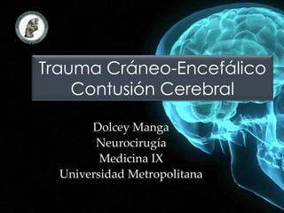 Trauma Cráneo-Encefálico 
Contusión Cerebral 
Dolcey Manga 
Neurocirugía 
Medicina IX 
Universidad Metropolitana 
 