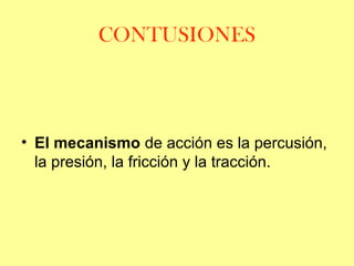 CONTUSIONES

• El mecanismo de acción es la percusión,
la presión, la fricción y la tracción.

 