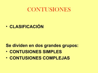 CONTUSIONES
• CLASIFICACIÓN

Se dividen en dos grandes grupos:
• CONTUSIONES SIMPLES
• CONTUSIONES COMPLEJAS

 