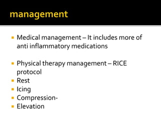  Medical management – It includes more of
anti inflammatory medications
 Physical therapy management – RICE
protocol
 Rest
 Icing
 Compression-
 Elevation
 