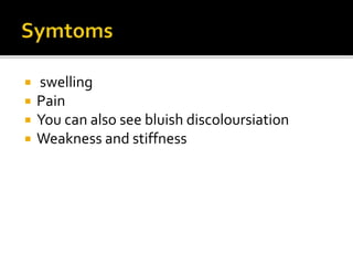  swelling
 Pain
 You can also see bluish discoloursiation
 Weakness and stiffness
 