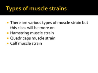  There are various types of muscle strain but
this class will be more on
 Hamstring muscle strain
 Quadriceps muscle strain
 Calf muscle strain
 
