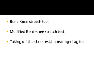  Bent-Knee stretch test
 Modified Bent-knee stretch test
 Taking off the shoe test/hamstring-drag test
 