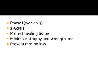  Phase I (week 0-3)
 1-Goals
 Protect healing tissue
 Minimize atrophy and strength loss
 Prevent motion loss
 