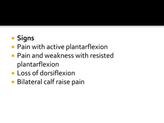  Signs
 Pain with active plantarflexion
 Pain and weakness with resisted
plantarflexion
 Loss of dorsiflexion
 Bilateral calf raise pain
 