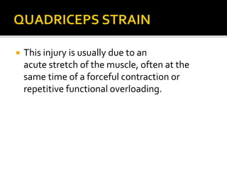  This injury is usually due to an
acute stretch of the muscle, often at the
same time of a forceful contraction or
repetitive functional overloading.
 
