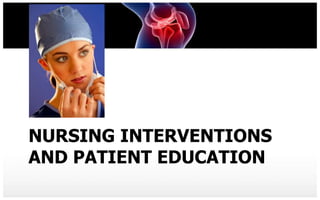 NURSING INTERVENTIONS
AND PATIENT EDUCATION
 