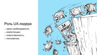 Роль UX-лидера
— закон необходимости;
— компетенции;
— ответственность;
— полномочия.
 