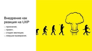 Внедрение как
реакция на UXP
— признание;
— проект;
— стадии эволюции;
— ловушки вымирания.
 