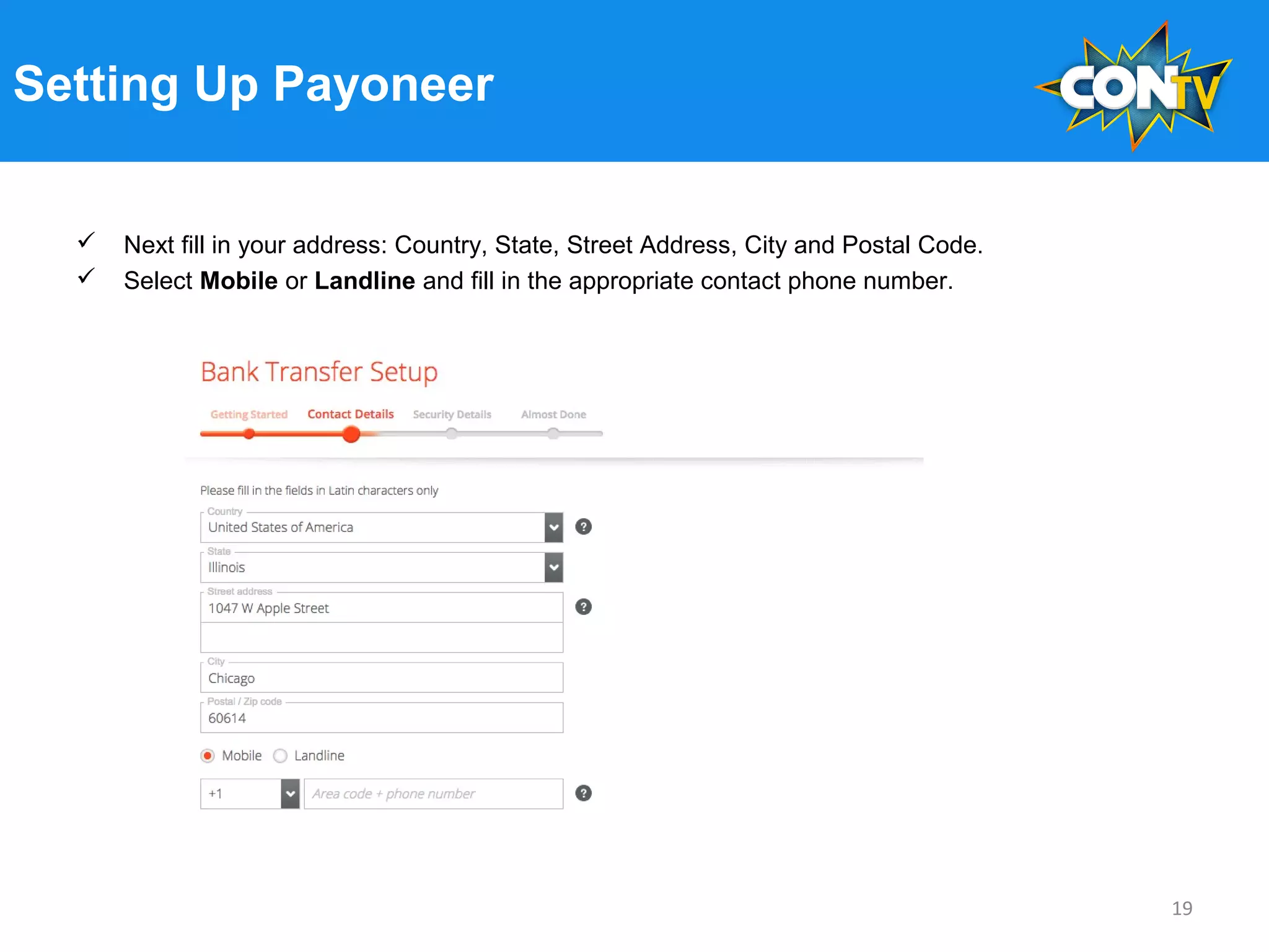 Setting Up Payoneer
 Next fill in your address: Country, State, Street Address, City and Postal Code.
 Select Mobile or Landline and fill in the appropriate contact phone number.
19
 