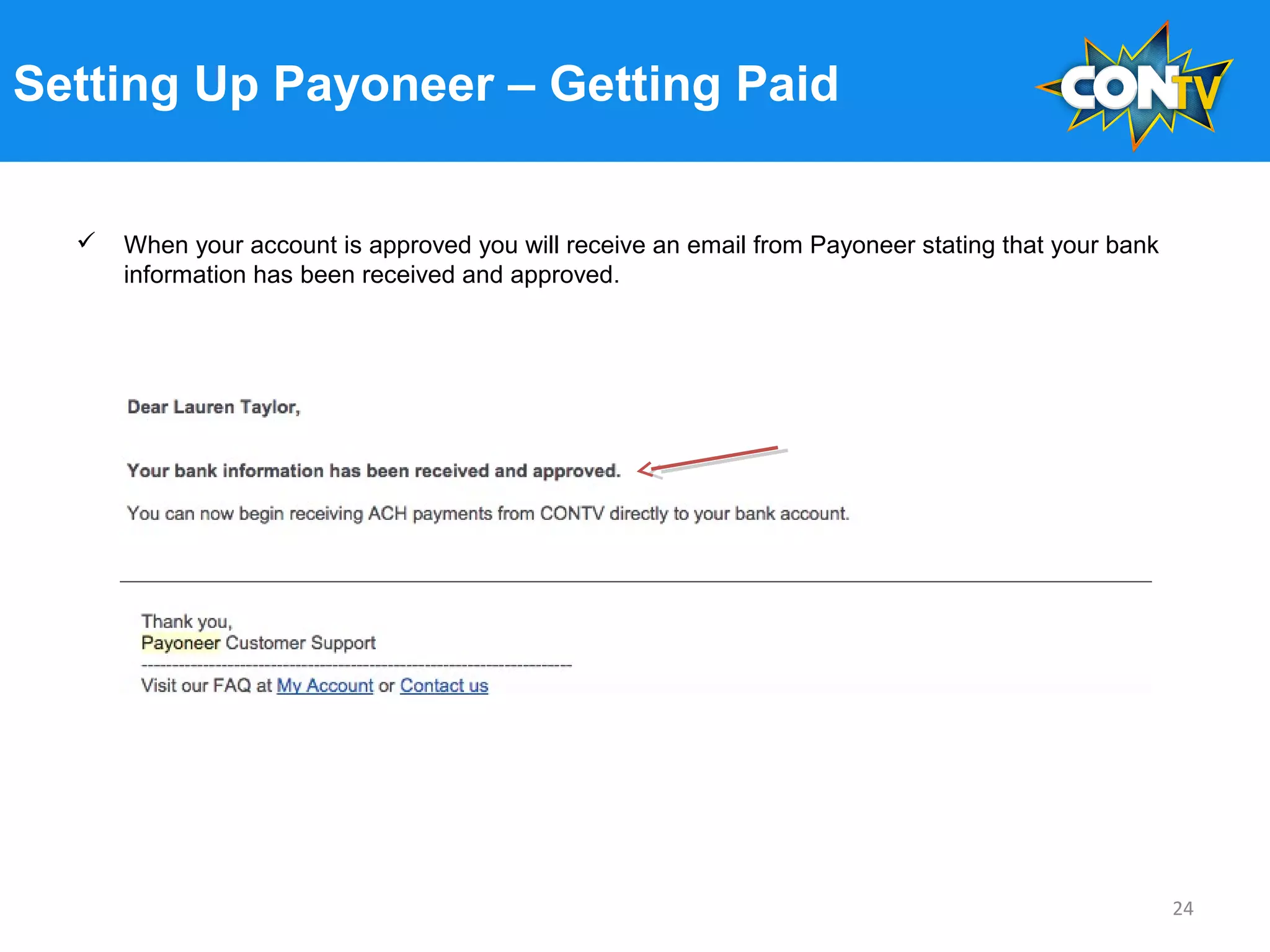Setting Up Payoneer – Getting Paid
 When your account is approved you will receive an email from Payoneer stating that your bank
information has been received and approved.
24
 