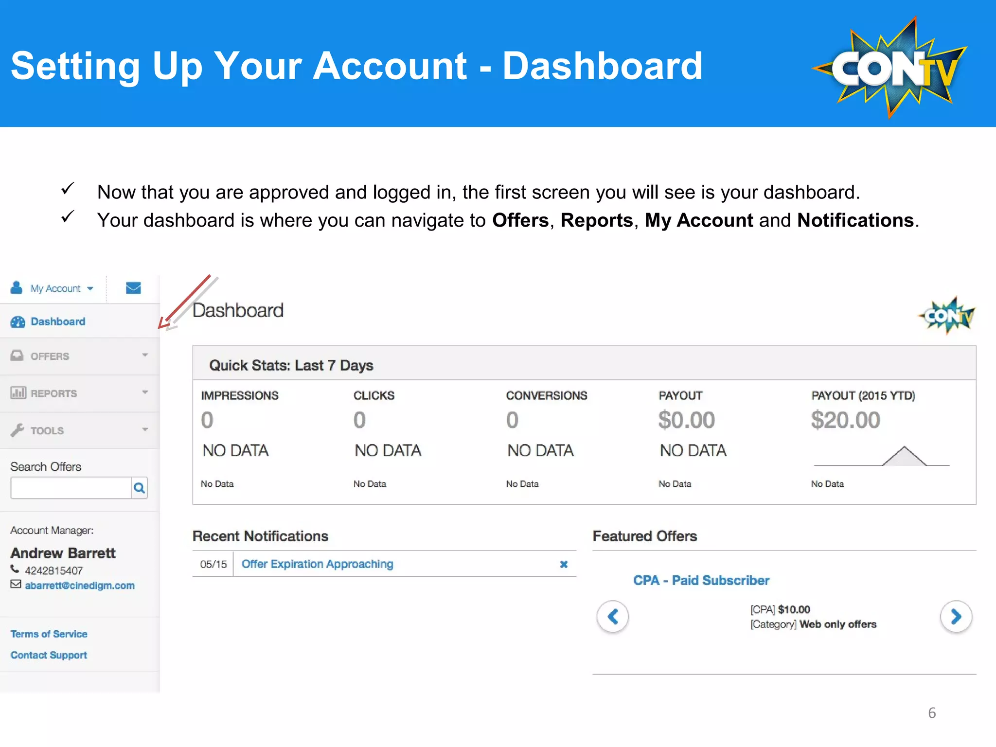 Setting Up Your Account - Dashboard
 Now that you are approved and logged in, the first screen you will see is your dashboard.
 Your dashboard is where you can navigate to Offers, Reports, My Account and Notifications.
6
 