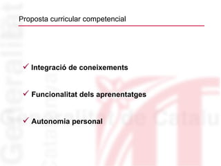 P roposta curricular competencial Integració de coneixements Funcionalitat dels aprenentatges Autonomia personal 