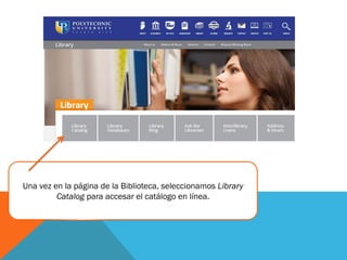 Una vez en la página de la Biblioteca, seleccionamos Library
Catalog para accesar el catálogo en línea.
 